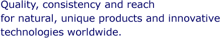 Quality, consistency and reach for natural, unique products and innovative technologies worldwide.